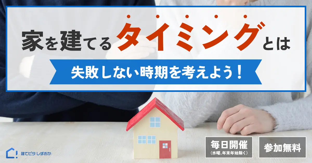 家を建てるタイミングはいつ？失敗しない時期を考えよう！予約｜静岡で注文住宅を建てるなら「建てピタ しずおか」